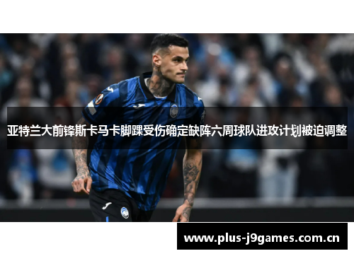 亚特兰大前锋斯卡马卡脚踝受伤确定缺阵六周球队进攻计划被迫调整 亚特兰大前锋斯卡马卡脚踝受伤确定缺阵六周球队进攻计划被迫调整