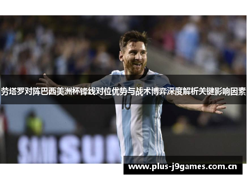 劳塔罗对阵巴西美洲杯锋线对位优势与战术博弈深度解析关键影响因素 劳塔罗对阵巴西美洲杯锋线对位优势与战术博弈深度解析关键影响因素