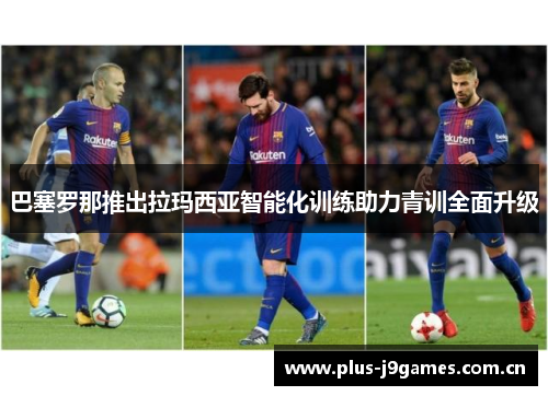 巴塞罗那推出拉玛西亚智能化训练助力青训全面升级 巴塞罗那推出拉玛西亚智能化训练助力青训全面升级