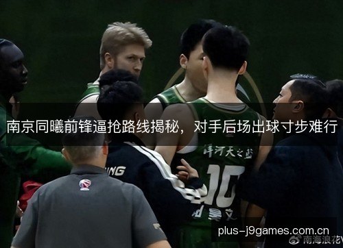 南京同曦前锋逼抢路线揭秘,对手后场出球寸步难行 南京同曦前锋逼抢路线揭秘,对手后场出球寸步难行