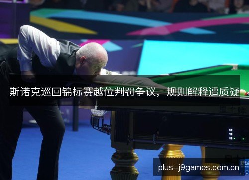 斯诺克巡回锦标赛越位判罚争议,规则解释遭质疑 斯诺克巡回锦标赛越位判罚争议,规则解释遭质疑