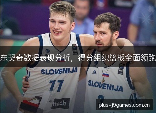 东契奇数据表现分析,得分组织篮板全面领跑 东契奇数据表现分析,得分组织篮板全面领跑